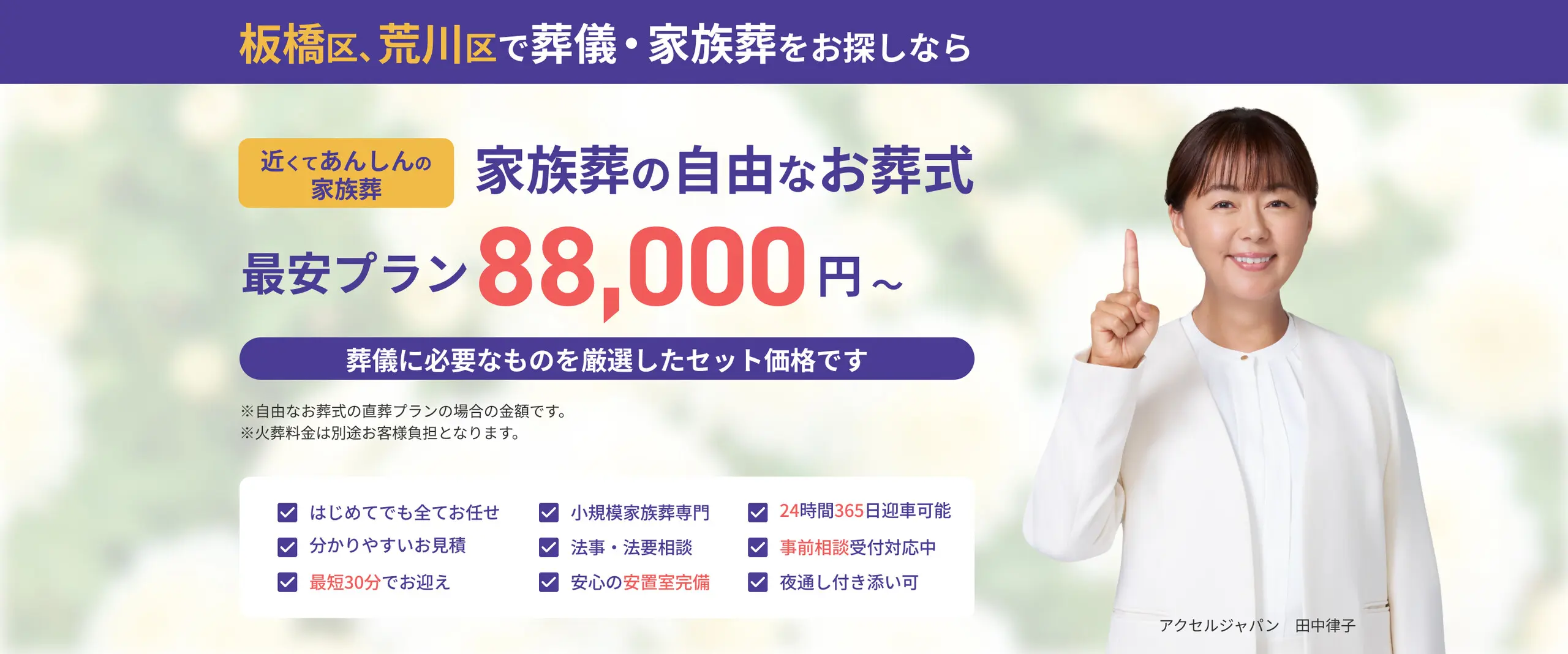 板橋区、荒川区で葬儀・家族葬をお探しなら 近くてあんしんの家族葬 家族葬の自由なお葬式 最安プラン88,000円（税込）～ 葬儀に必要なものを厳選したセット価格です（自由なお葬式の直葬プランの場合の金額。火葬料金は別途お客様負担）